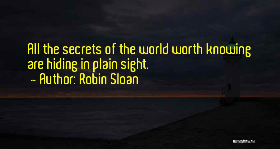 Robin Sloan Quotes: All The Secrets Of The World Worth Knowing Are Hiding In Plain Sight.