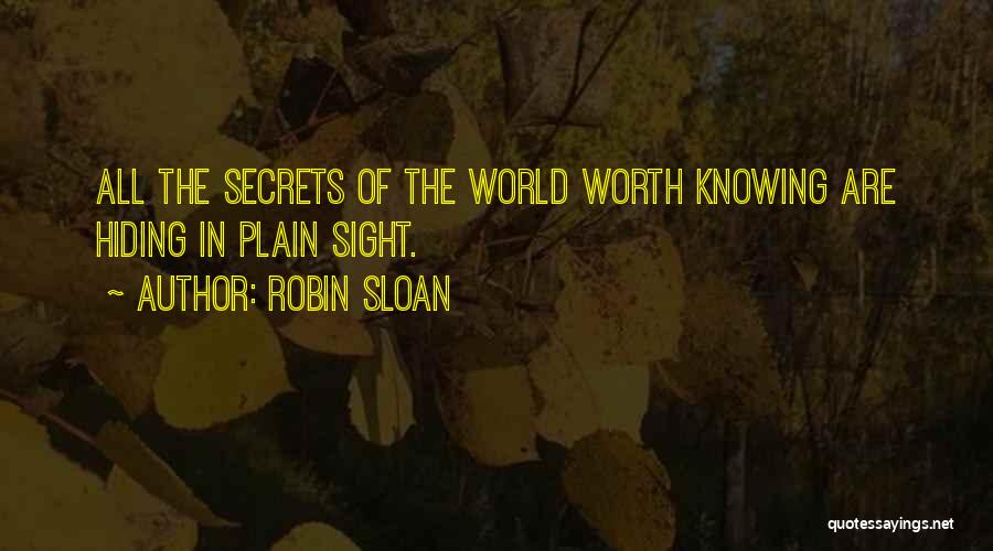 Robin Sloan Quotes: All The Secrets Of The World Worth Knowing Are Hiding In Plain Sight.