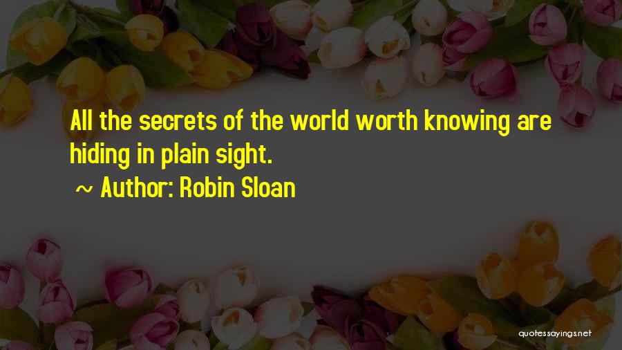 Robin Sloan Quotes: All The Secrets Of The World Worth Knowing Are Hiding In Plain Sight.