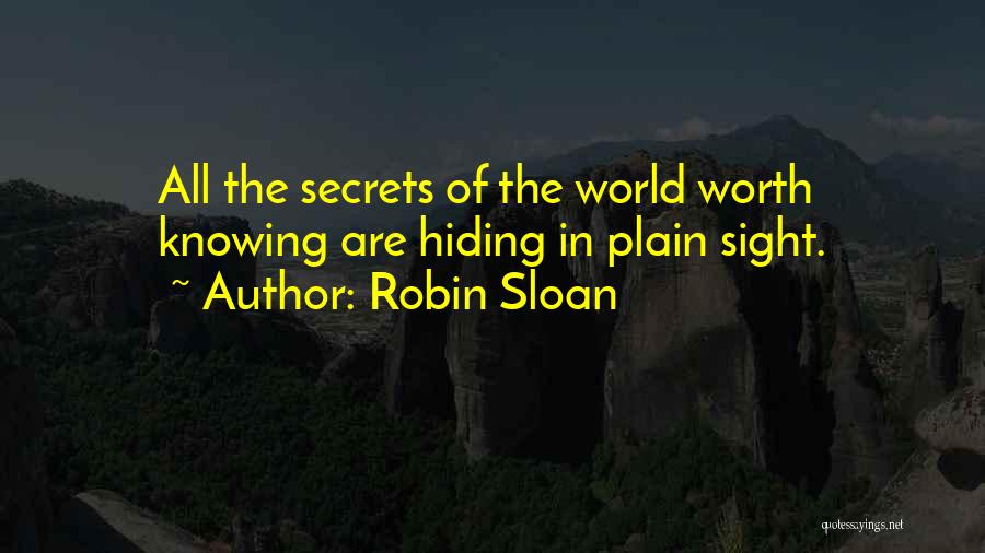 Robin Sloan Quotes: All The Secrets Of The World Worth Knowing Are Hiding In Plain Sight.