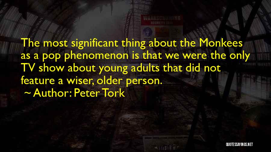 Peter Tork Quotes: The Most Significant Thing About The Monkees As A Pop Phenomenon Is That We Were The Only Tv Show About