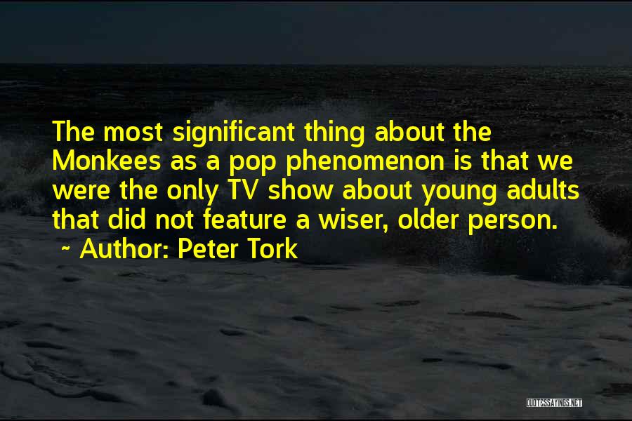 Peter Tork Quotes: The Most Significant Thing About The Monkees As A Pop Phenomenon Is That We Were The Only Tv Show About