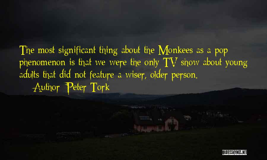 Peter Tork Quotes: The Most Significant Thing About The Monkees As A Pop Phenomenon Is That We Were The Only Tv Show About