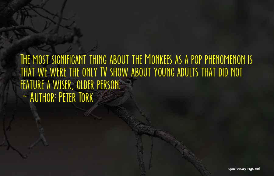 Peter Tork Quotes: The Most Significant Thing About The Monkees As A Pop Phenomenon Is That We Were The Only Tv Show About