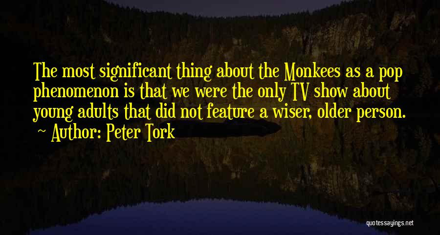 Peter Tork Quotes: The Most Significant Thing About The Monkees As A Pop Phenomenon Is That We Were The Only Tv Show About