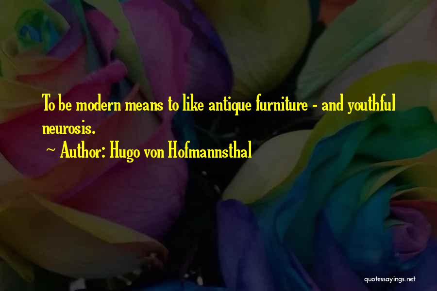 Hugo Von Hofmannsthal Quotes: To Be Modern Means To Like Antique Furniture - And Youthful Neurosis.