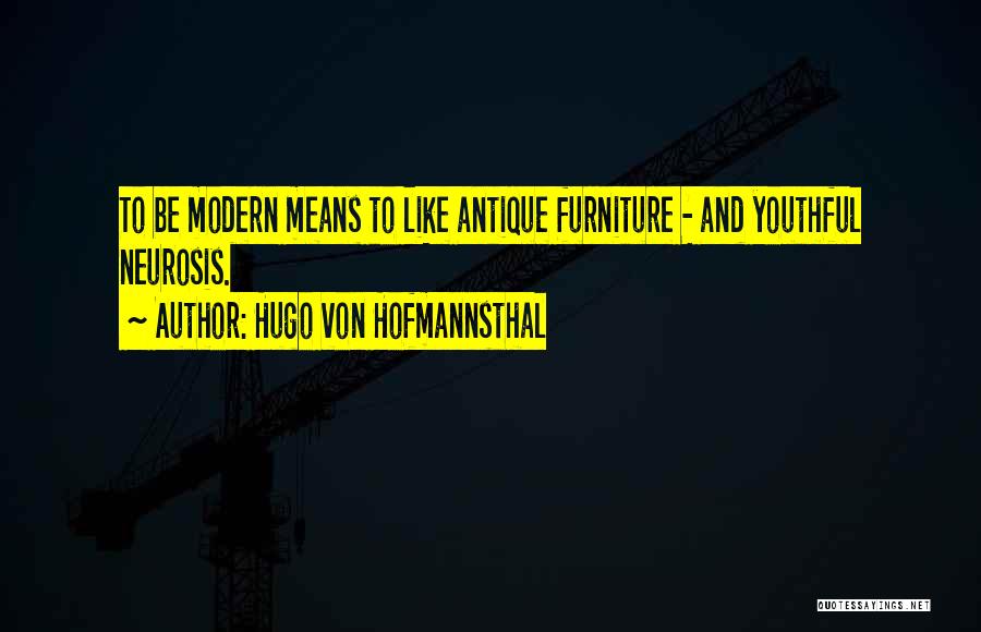 Hugo Von Hofmannsthal Quotes: To Be Modern Means To Like Antique Furniture - And Youthful Neurosis.