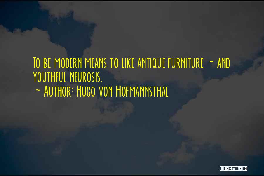 Hugo Von Hofmannsthal Quotes: To Be Modern Means To Like Antique Furniture - And Youthful Neurosis.