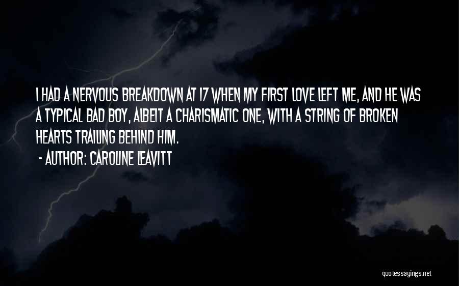 Caroline Leavitt Quotes: I Had A Nervous Breakdown At 17 When My First Love Left Me, And He Was A Typical Bad Boy,