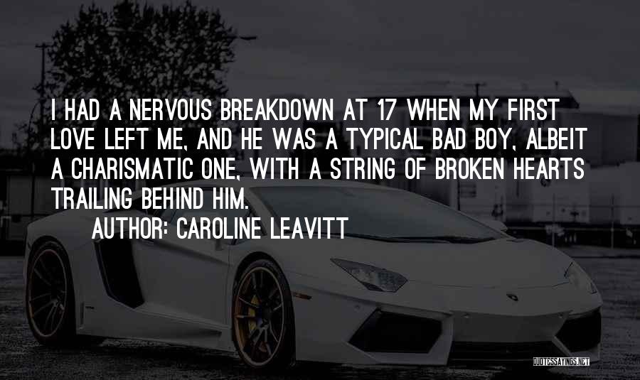 Caroline Leavitt Quotes: I Had A Nervous Breakdown At 17 When My First Love Left Me, And He Was A Typical Bad Boy,