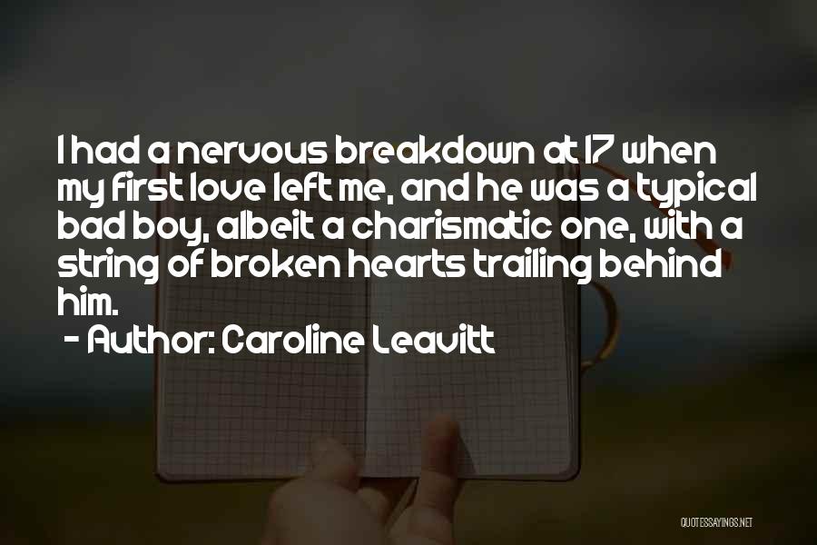 Caroline Leavitt Quotes: I Had A Nervous Breakdown At 17 When My First Love Left Me, And He Was A Typical Bad Boy,