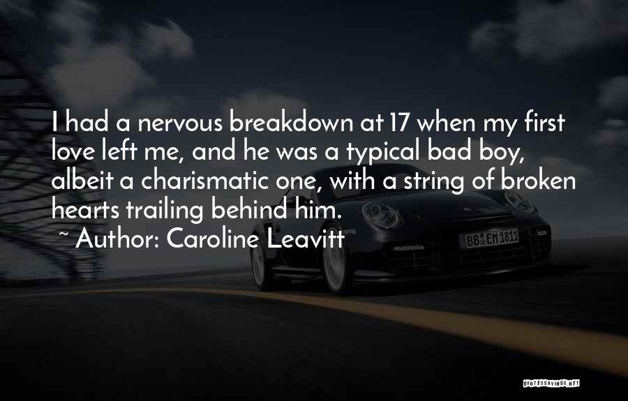 Caroline Leavitt Quotes: I Had A Nervous Breakdown At 17 When My First Love Left Me, And He Was A Typical Bad Boy,