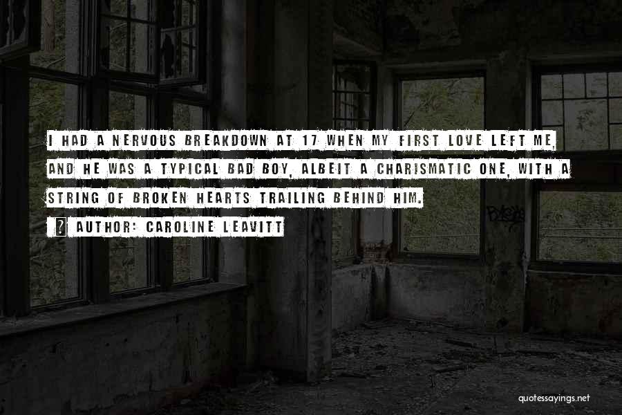 Caroline Leavitt Quotes: I Had A Nervous Breakdown At 17 When My First Love Left Me, And He Was A Typical Bad Boy,