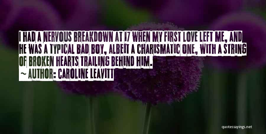 Caroline Leavitt Quotes: I Had A Nervous Breakdown At 17 When My First Love Left Me, And He Was A Typical Bad Boy,