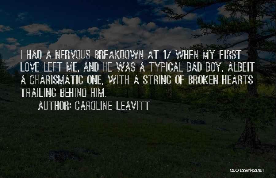 Caroline Leavitt Quotes: I Had A Nervous Breakdown At 17 When My First Love Left Me, And He Was A Typical Bad Boy,