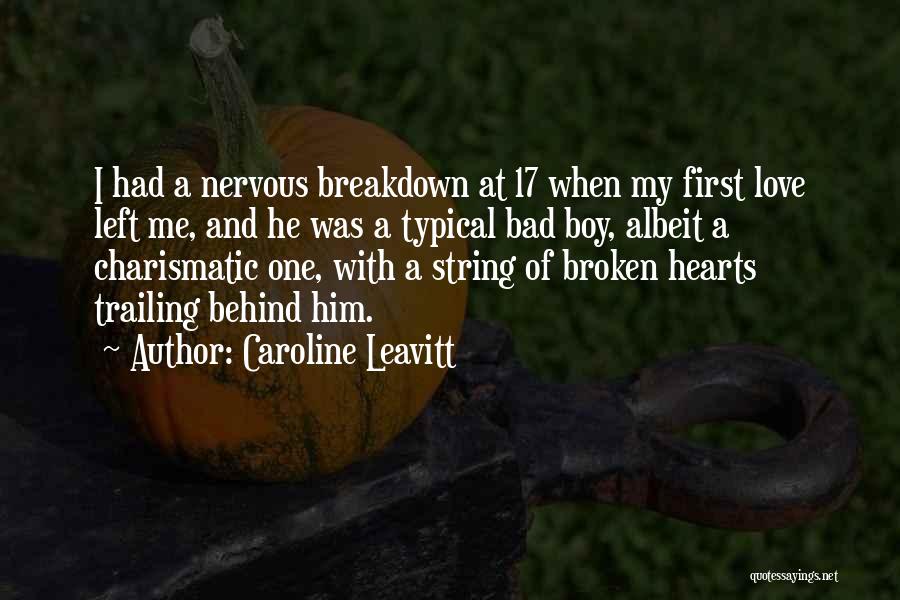 Caroline Leavitt Quotes: I Had A Nervous Breakdown At 17 When My First Love Left Me, And He Was A Typical Bad Boy,