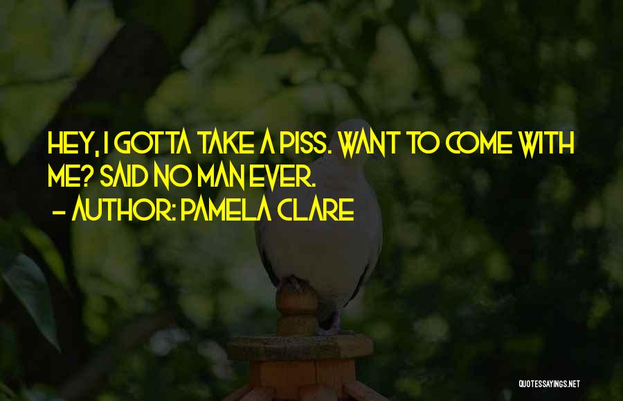 Pamela Clare Quotes: Hey, I Gotta Take A Piss. Want To Come With Me? Said No Man Ever.