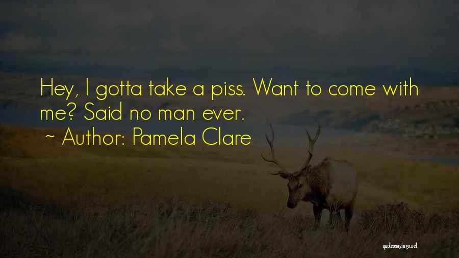 Pamela Clare Quotes: Hey, I Gotta Take A Piss. Want To Come With Me? Said No Man Ever.