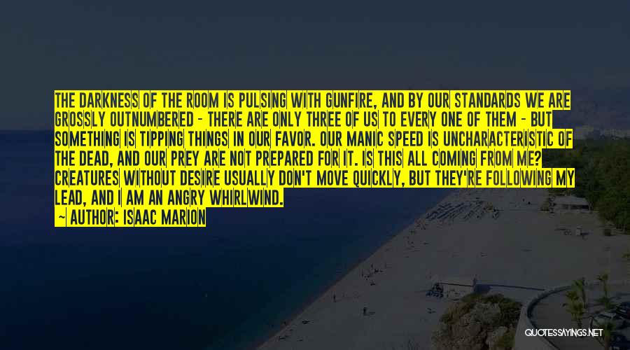 Isaac Marion Quotes: The Darkness Of The Room Is Pulsing With Gunfire, And By Our Standards We Are Grossly Outnumbered - There Are