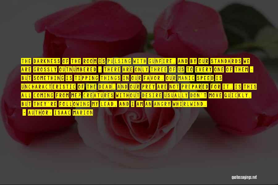 Isaac Marion Quotes: The Darkness Of The Room Is Pulsing With Gunfire, And By Our Standards We Are Grossly Outnumbered - There Are