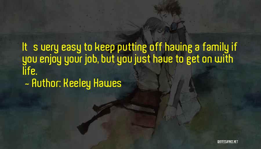 Keeley Hawes Quotes: It's Very Easy To Keep Putting Off Having A Family If You Enjoy Your Job, But You Just Have To