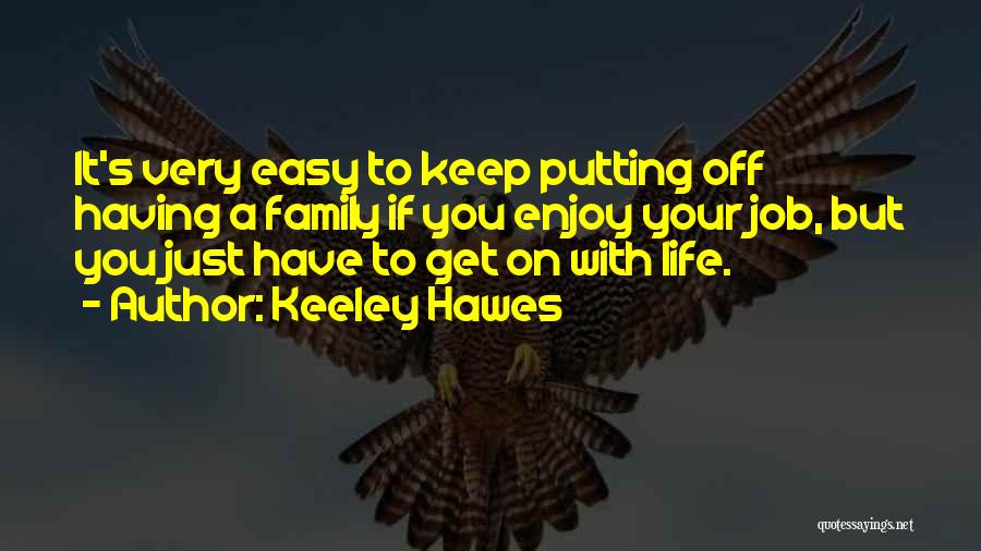 Keeley Hawes Quotes: It's Very Easy To Keep Putting Off Having A Family If You Enjoy Your Job, But You Just Have To