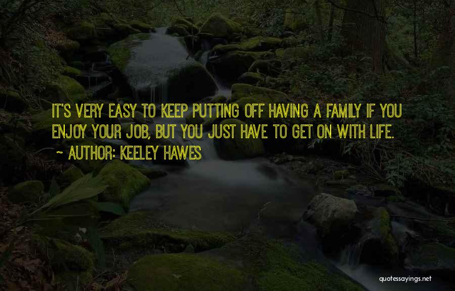 Keeley Hawes Quotes: It's Very Easy To Keep Putting Off Having A Family If You Enjoy Your Job, But You Just Have To