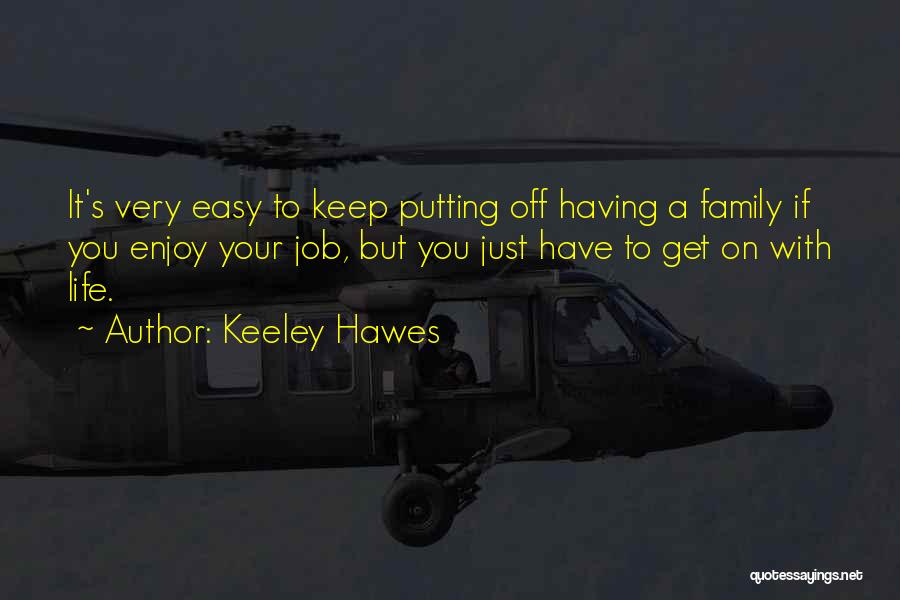 Keeley Hawes Quotes: It's Very Easy To Keep Putting Off Having A Family If You Enjoy Your Job, But You Just Have To