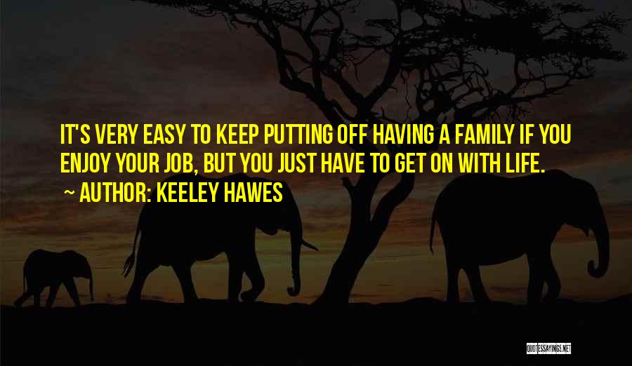 Keeley Hawes Quotes: It's Very Easy To Keep Putting Off Having A Family If You Enjoy Your Job, But You Just Have To