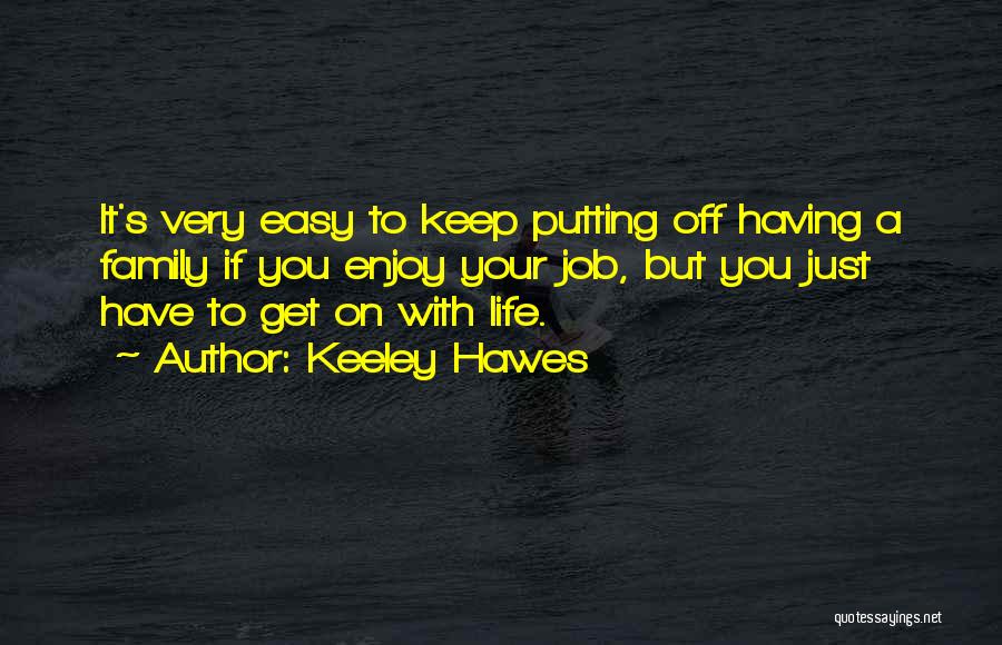 Keeley Hawes Quotes: It's Very Easy To Keep Putting Off Having A Family If You Enjoy Your Job, But You Just Have To