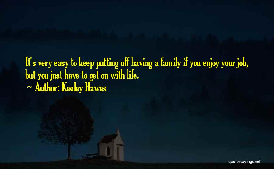 Keeley Hawes Quotes: It's Very Easy To Keep Putting Off Having A Family If You Enjoy Your Job, But You Just Have To