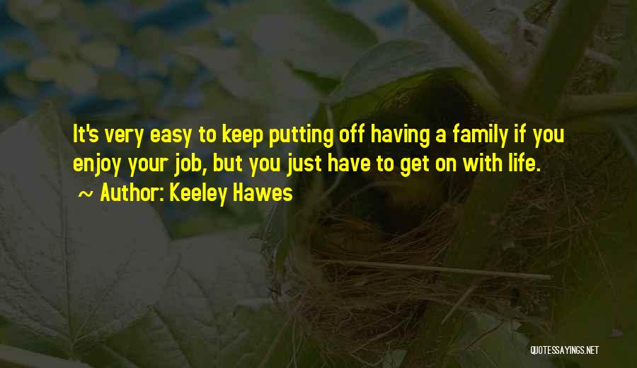 Keeley Hawes Quotes: It's Very Easy To Keep Putting Off Having A Family If You Enjoy Your Job, But You Just Have To