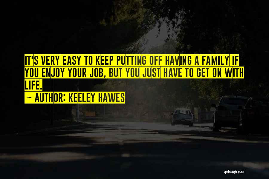 Keeley Hawes Quotes: It's Very Easy To Keep Putting Off Having A Family If You Enjoy Your Job, But You Just Have To