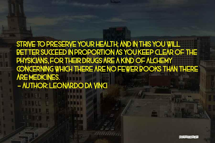 Leonardo Da Vinci Quotes: Strive To Preserve Your Health; And In This You Will Better Succeed In Proportion As You Keep Clear Of The