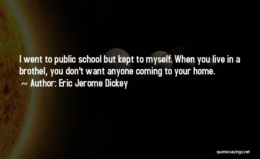 Eric Jerome Dickey Quotes: I Went To Public School But Kept To Myself. When You Live In A Brothel, You Don't Want Anyone Coming