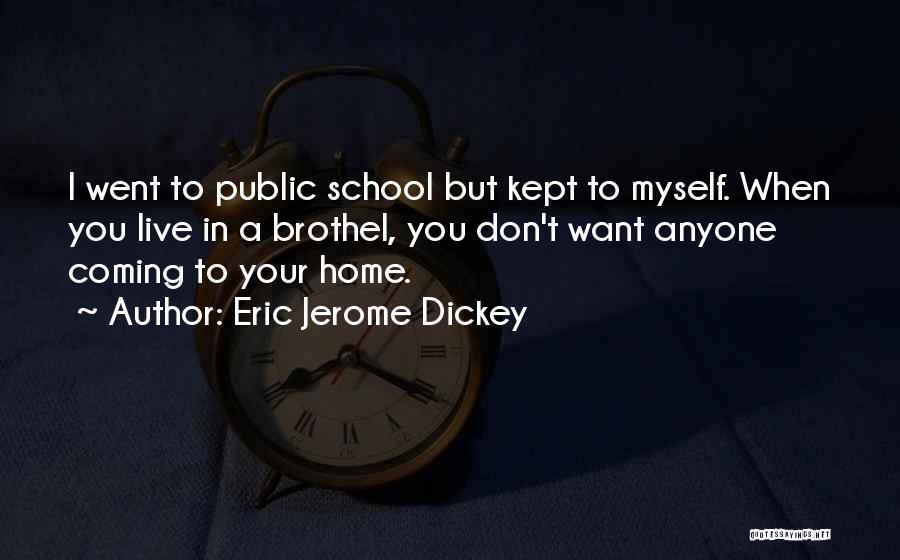 Eric Jerome Dickey Quotes: I Went To Public School But Kept To Myself. When You Live In A Brothel, You Don't Want Anyone Coming