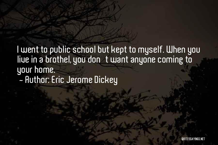 Eric Jerome Dickey Quotes: I Went To Public School But Kept To Myself. When You Live In A Brothel, You Don't Want Anyone Coming