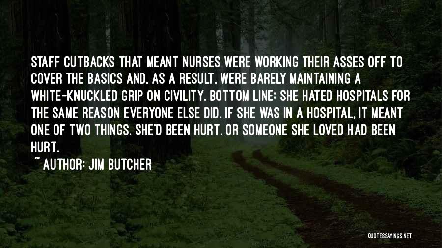 Jim Butcher Quotes: Staff Cutbacks That Meant Nurses Were Working Their Asses Off To Cover The Basics And, As A Result, Were Barely