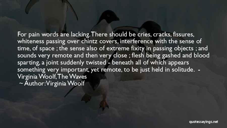 Virginia Woolf Quotes: For Pain Words Are Lacking. There Should Be Cries, Cracks, Fissures, Whiteness Passing Over Chintz Covers, Interference With The Sense