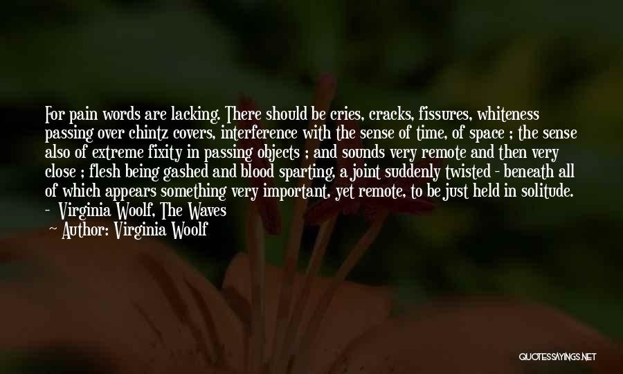 Virginia Woolf Quotes: For Pain Words Are Lacking. There Should Be Cries, Cracks, Fissures, Whiteness Passing Over Chintz Covers, Interference With The Sense