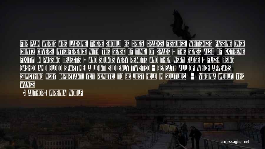 Virginia Woolf Quotes: For Pain Words Are Lacking. There Should Be Cries, Cracks, Fissures, Whiteness Passing Over Chintz Covers, Interference With The Sense