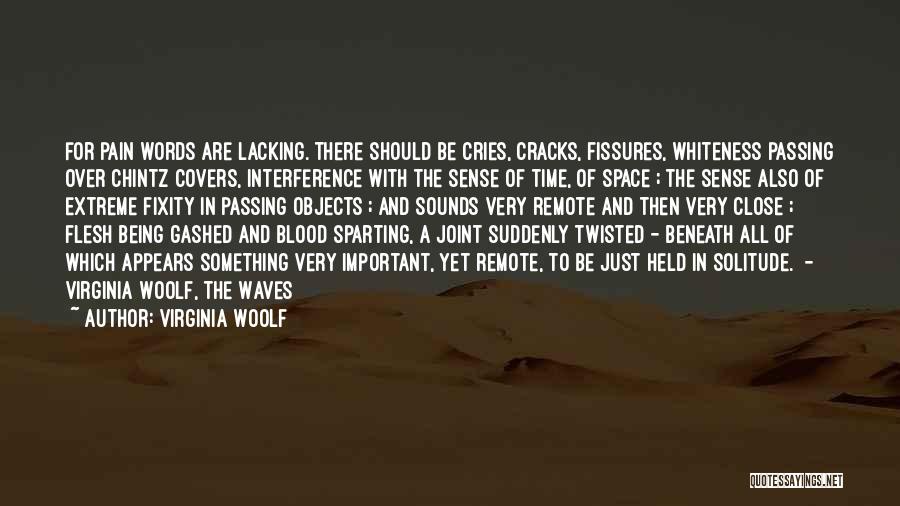 Virginia Woolf Quotes: For Pain Words Are Lacking. There Should Be Cries, Cracks, Fissures, Whiteness Passing Over Chintz Covers, Interference With The Sense