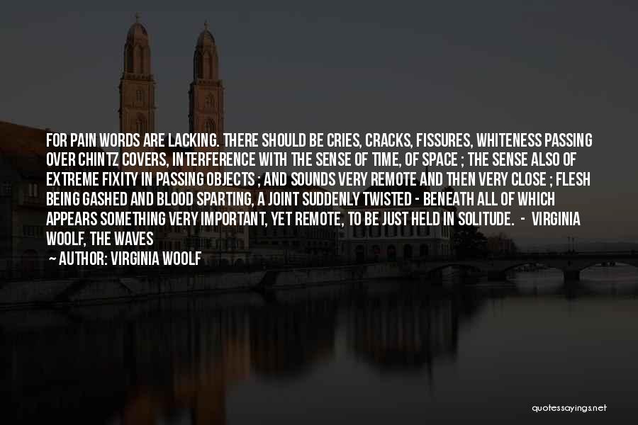 Virginia Woolf Quotes: For Pain Words Are Lacking. There Should Be Cries, Cracks, Fissures, Whiteness Passing Over Chintz Covers, Interference With The Sense