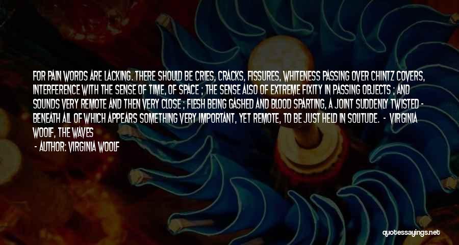 Virginia Woolf Quotes: For Pain Words Are Lacking. There Should Be Cries, Cracks, Fissures, Whiteness Passing Over Chintz Covers, Interference With The Sense