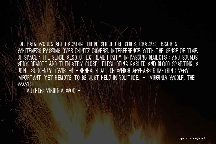 Virginia Woolf Quotes: For Pain Words Are Lacking. There Should Be Cries, Cracks, Fissures, Whiteness Passing Over Chintz Covers, Interference With The Sense