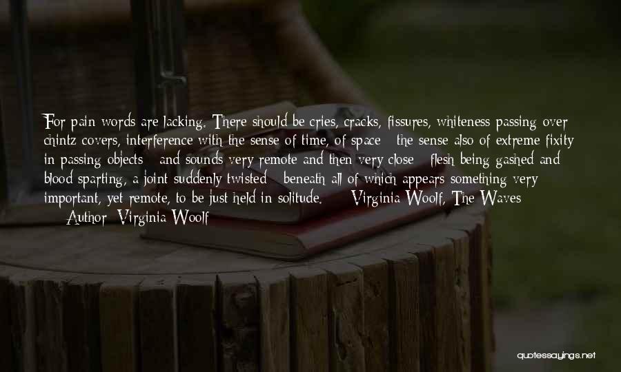 Virginia Woolf Quotes: For Pain Words Are Lacking. There Should Be Cries, Cracks, Fissures, Whiteness Passing Over Chintz Covers, Interference With The Sense