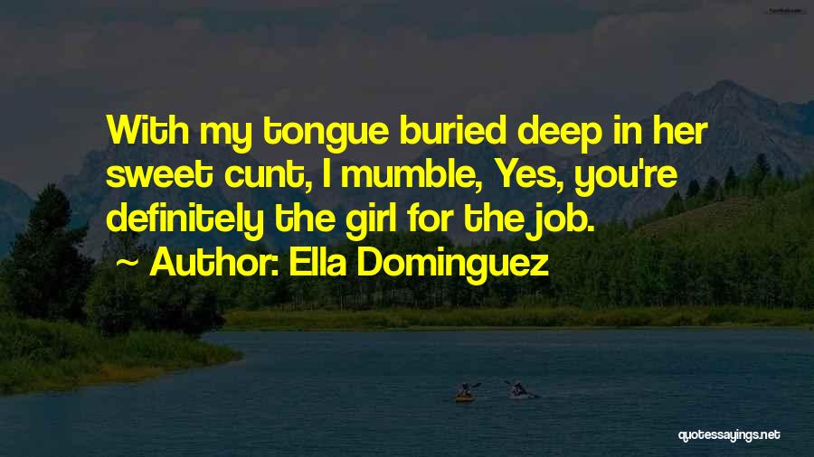 Ella Dominguez Quotes: With My Tongue Buried Deep In Her Sweet Cunt, I Mumble, Yes, You're Definitely The Girl For The Job.