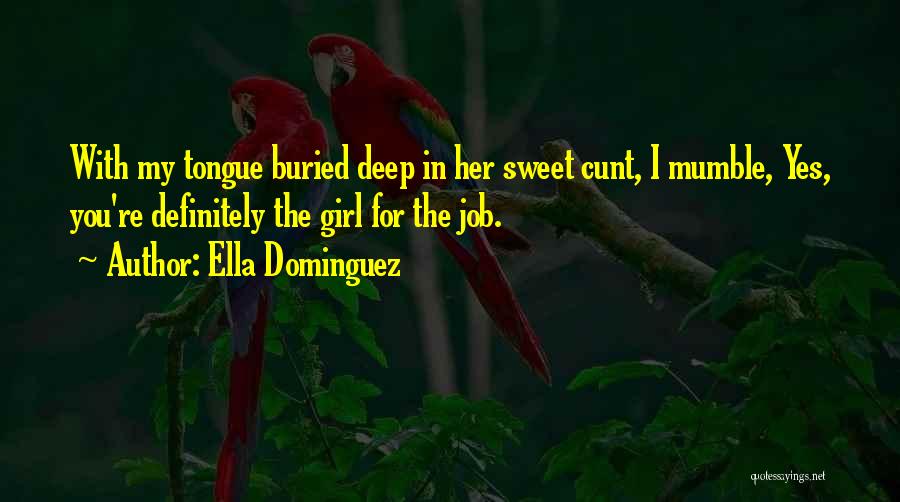 Ella Dominguez Quotes: With My Tongue Buried Deep In Her Sweet Cunt, I Mumble, Yes, You're Definitely The Girl For The Job.