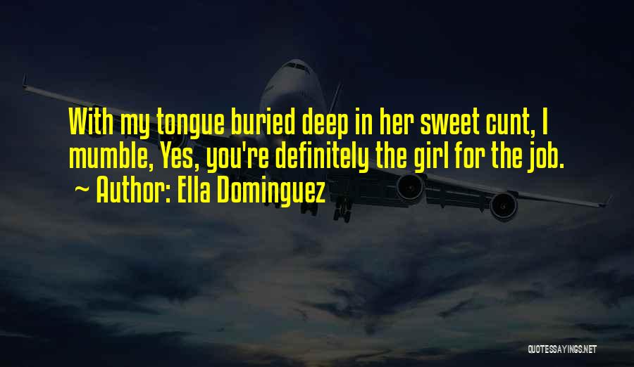 Ella Dominguez Quotes: With My Tongue Buried Deep In Her Sweet Cunt, I Mumble, Yes, You're Definitely The Girl For The Job.