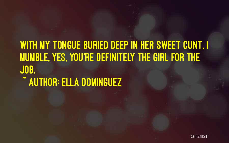 Ella Dominguez Quotes: With My Tongue Buried Deep In Her Sweet Cunt, I Mumble, Yes, You're Definitely The Girl For The Job.